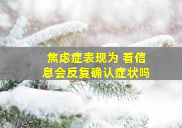 焦虑症表现为 看信息会反复确认症状吗